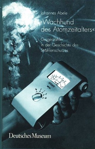 Wachhund des Atomzeitalters. Geigerzahler in der Geschichte des Strahlenschutzes.: Geigerzähler in der Geschichte des Strahlenschutzes (Abhandlungen und Berichte: Neue Folge) von Deutsches Museum