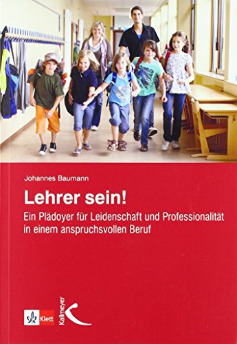 Lehrer sein!: Ein Plädoyer für Leidenschaft und Professionalität in einem anspruchsvollen Beruf Lehrer sein!: Ein Plädoyer für Leidenschaft und Professionalität in einem anspruchsvollen Beruf
