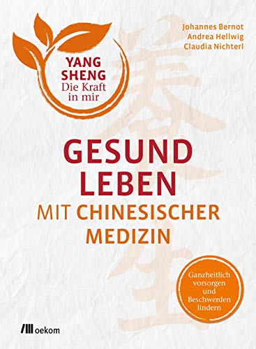 Gesund leben mit Chinesischer Medizin (Yang Sheng 1): Ganzheitlich vorsorgen und Beschwerden lindern (Yang Sheng. Die Kraft in mir, Band 1)