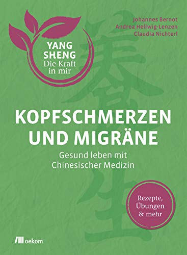 Kopfschmerzen und Migräne (Yang Sheng 5): Gesund leben mit Chinesischer Medizin. Rezepte, Übungen & mehr. Natürliche Heilmethoden und ... (Yang Sheng. Die Kraft in mir, Band 5)