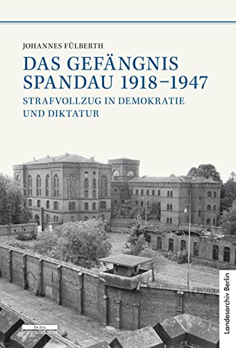 Das Gefängnis Spandau 1918-1947. Strafvollzug in Demokratie und Diktatur