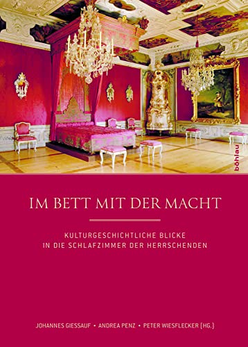 Im Bett mit der Macht: Kulturgeschichtliche Blicke in die Schlafzimmer der Herrschenden Im Bett mit der Macht: Kulturgeschichtliche Blicke in die Schlafzimmer der Herrschenden von Böhlau Verlag Wien