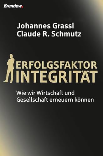 Erfolgsfaktor Integrität: Wie wir Wirtschaft und Gesellschaft erneuern können von Brendow, J