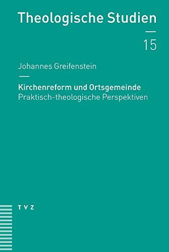 Kirchenreform und Ortsgemeinde: Praktisch-theologische Perspektiven (Theologische Studien NF, Band 15) von Theologischer Verlag