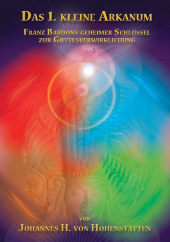 Das 1. kleine Arkanum: Franz Bardons geheimer Schlüssel zur Gottesverwirklichung Das 1. kleine Arkanum: Franz Bardons geheimer Schlüssel zur Gottesverwirklichung
