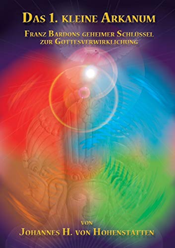 Das 1. kleine Arkanum: Franz Bardons geheimer Schlüssel zur Gottesverwirklichung Das 1. kleine Arkanum: Franz Bardons geheimer Schlüssel zur Gottesverwirklichung