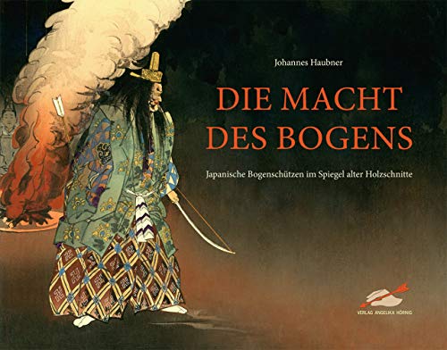 Die Macht des Bogens: Japanische Bogenschützen im Spiegel alter Holzschnitte Die Macht des Bogens: Japanische Bogenschützen im Spiegel alter Holzschnitte von Hoernig Angelika