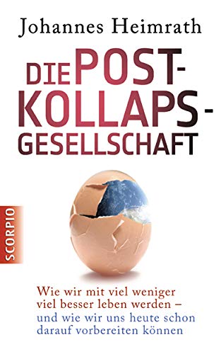 Die Post-Kollaps-Gesellschaft: Wie wir mit viel weniger viel besser leben - und wie wir uns heute schon darauf vorbereiten können von Scorpio