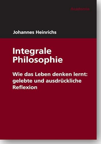 Integrale Philosophie: Wie das Leben denken lernt: gelebte und ausdrückliche Reflexion (Edition Johannes Heinrichs)