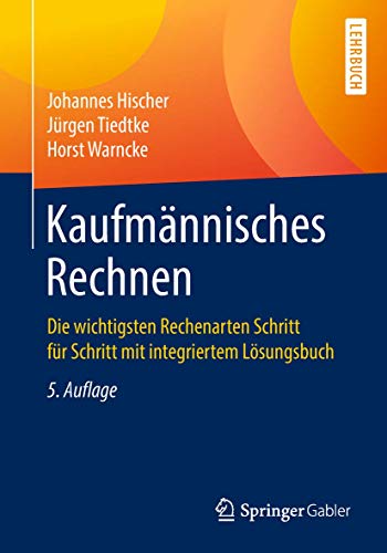 Kaufmännisches Rechnen: Die wichtigsten Rechenarten Schritt für Schritt mit integriertem Lösungsbuch