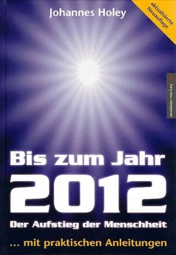 Bis zum Jahr 2012. Der Aufstieg der Menschheit (...mit praktischen Anleitungen)
