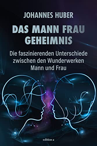 Das Mann-Frau-Geheimnis: Die faszinierenden Unterschiede zwischen den Wunderwerken Mann und Frau von edition a