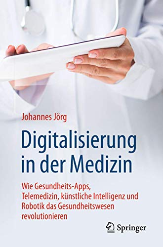 Digitalisierung in der Medizin: Wie Gesundheits-Apps, Telemedizin, künstliche Intelligenz und Robotik das Gesundheitswesen revolutionieren von Springer