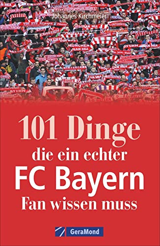 101 Dinge, die ein echter FC Bayern-Fan wissen muss. Kuriose und interessante Fakten. Eine informative und amüsante Reise durch die Besonderheiten und Geheimnisse des Rekordmeisters FC Bayern München