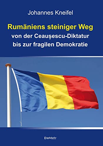 Rumäniens steiniger Weg von der Ceaușescu-Diktatur bis zur fragilen Demokratie von Engelsdorfer Verlag
