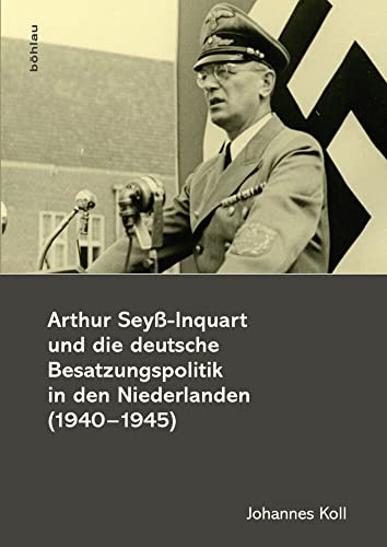 Arthur Seyß-Inquart und die deutsche Besatzungspolitik in den Niederlanden (1940-1945)