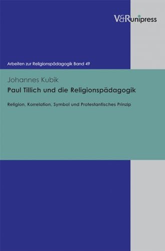 Paul Tillich und die Religionspädagogik: Religion, Korrelation, Symbol und Protestantisches Prinzip (Arbeiten zur Religionspädagogik (ARP), Band 49) von V&R unipress