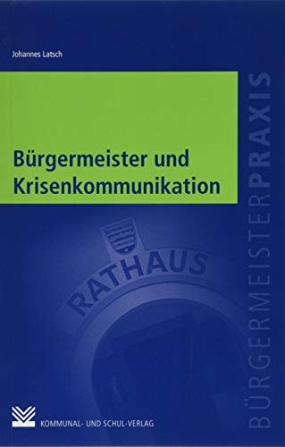 Bürgermeister und Krisenkommunikation: Medien- und Öffentlichkeitsarbeit vom Alltagsstress zur Katastrophe (Bürgermeisterpraxis)