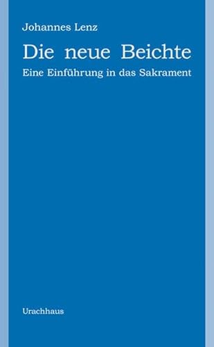 Die neue Beichte: Eine Einführung in das Sakrament