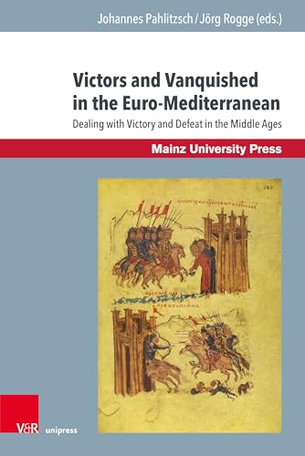 Victors and Vanquished in the Euro-Mediterranean: Dealing with Victory and Defeat in the Middle Ages (Byzanz und die euromediterranen Kriegskulturen)