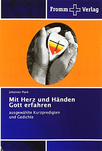 Mit Herz und Händen Gott erfahren: ausgewählte Kurzpredigten und Gedichte