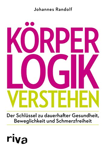 Körperlogik verstehen: Der Schlüssel zu dauerhafter Gesundheit, Beweglichkeit und Schmerzfreiheit