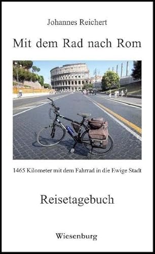 Mit dem Rad nach Rom - 1465 Kilometer mit dem Fahrrad in die Ewige Stadt: Reisetagebuch von Wiesenburg Verlag