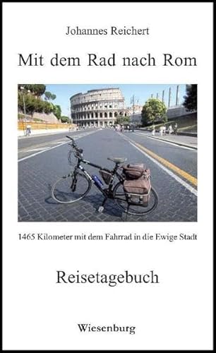 Mit dem Rad nach Rom - 1465 Kilometer mit dem Fahrrad in die Ewige Stadt: Reisetagebuch Mit dem Rad nach Rom - 1465 Kilometer mit dem Fahrrad in die Ewige Stadt: Reisetagebuch