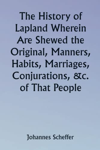 The History of Lapland Wherein Are Shewed the Original, Manners, Habits, Marriages, Conjurations, &c. of That People von Classical Prints