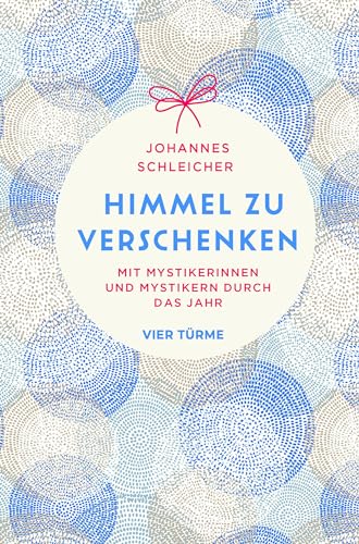 Himmel zu verschenken: Mit Mystikerinnen und Mystikern durch das Jahr