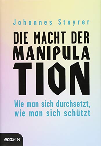 Die Macht der Manipulation: Wie man sich durchsetzt, wie man sich schützt