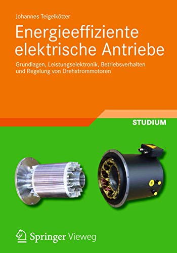 Energieeffiziente elektrische Antriebe: Grundlagen, Leistungselektronik, Betriebsverhalten und Regelung von Drehstrommotoren