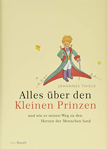 Alles über den Kleinen Prinzen: Und wie er seinen Weg zu den Herzen der Menschen fand von Karl Rauch