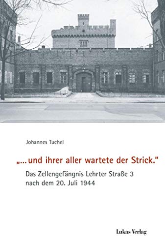 '… und ihrer aller wartete der Strick.': Das Zellengefängnis Lehrter Straße 3 nach dem 20. Juli 1944 (Schriften der Gedenkstätte Deutscher Widerstand / Reihe A: Analysen und Darstellungen) '… und ihrer aller wartete der Strick.': Das Zellengefängnis Lehrter Straße 3 nach dem 20. Juli 1944 (Schriften der Gedenkstätte Deutscher Widerstand / Reihe A: Analysen und Darstellungen)