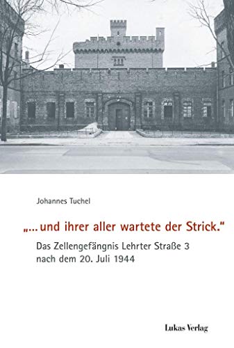 '… und ihrer aller wartete der Strick.': Das Zellengefängnis Lehrter Straße 3 nach dem 20. Juli 1944 (Schriften der Gedenkstätte Deutscher Widerstand / Reihe A: Analysen und Darstellungen)