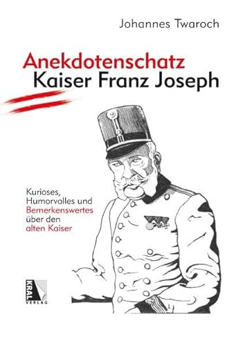 Anekdotenschatz Kaiser Franz Joseph: Kurioses, Humorvolles und Bemerkenswertes über den alten Kaiser