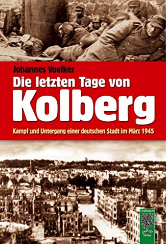 Die letzten Tage von Kolberg: Kampf und Untergang einer deutschen Stadt im März 1945