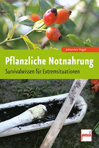 Pflanzliche Notnahrung: Survivalwissen für Extremsituationen von Pietsch Verlage GmbH