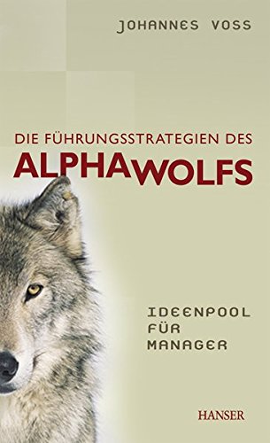 Die Führungsstrategien des Alphawolfs - Ideenpool für Manager von Carl Hanser Verlag GmbH & Co. KG