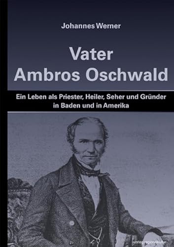 Vater Ambros Oschwald: Ein Leben als Priester, Heiler, Seher und Gründer in Baden und in Amerika von verlag regionalkultur