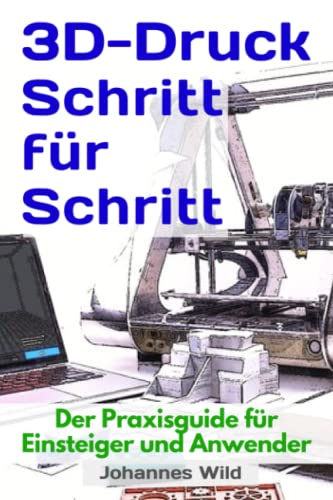 3D-Druck Schritt für Schritt: Der Praxisguide für Einsteiger und Anwender (3D-Druck | Einführung, Problembehandlung & Ideen, Band 1) von Independently published