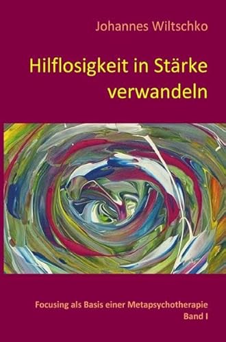 Hilflosigkeit in Stärke verwandeln: Focusing als Basis einer Metapsychotherapie. Band I