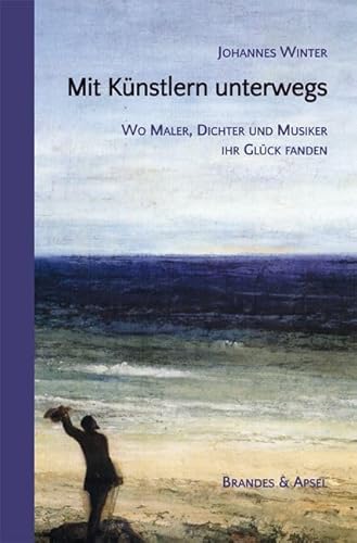 Mit Künstlern unterwegs. Wo Maler, Dichter und Musiker ihr Glück fanden von Brandes & Apsel