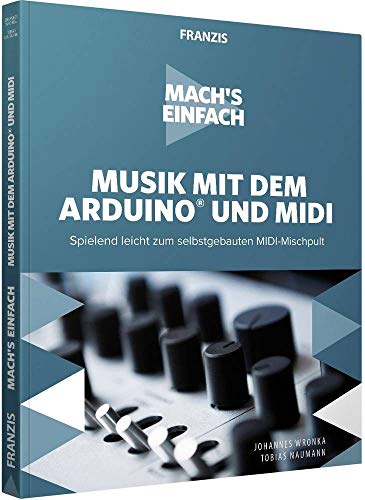FRANZIS Mach's einfach: Musik mit dem Arduino und MIDI: Musiker aufgepasst! Spielend leicht zum selbstgebauten MIDI-Mischpult