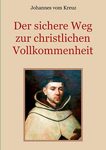 Der sichere Weg zur christlichen Vollkommenheit: Die Lehren Johannes' vom Kreuz über den Weg des christlichen Mystikers zur Vereinigung mit Gott (Schätze der christlichen Literatur)