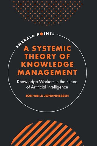 A Systemic Theory of Knowledge Management: Knowledge Workers in the Future of Artificial Intelligence (Emerald Points) von Emerald Publishing Limited