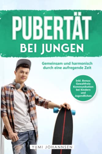 Pubertät bei Jungen: Gemeinsam und harmonisch durch eine aufregende Zeit - Inkl. Bonus: Gewaltfreie Kommunikation bei Kindern und Jugendlichen