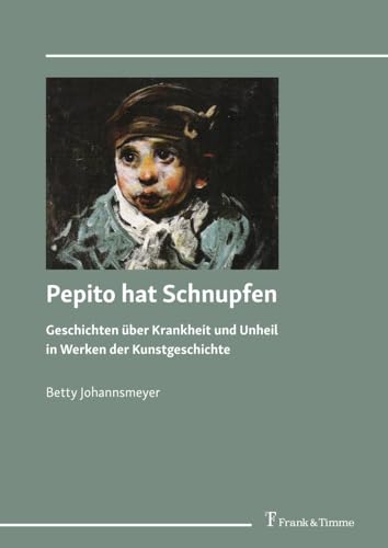 Pepito hat Schnupfen: Geschichten über Krankheit und Unheil in Werken der Kunstgeschichte von Frank & Timme