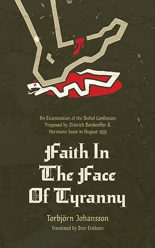 Faith in the Face of Tyranny: An Examination of the Bethel Confession Proposed by Dietrich Bonhoeffer and Hermann Sasse in August 1933 von 1517 Publishing