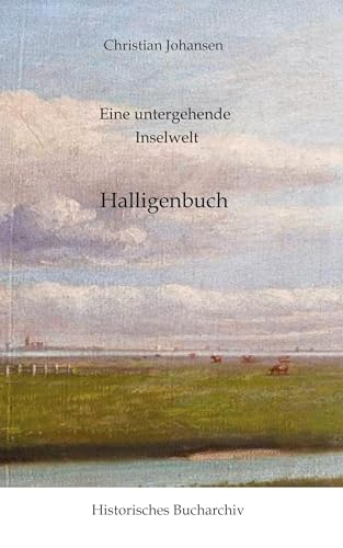 Eine untergehende Inselwelt: Halligenbuch (Historisches Bucharchiv: Halligenbuch) von Historisches Bucharchiv